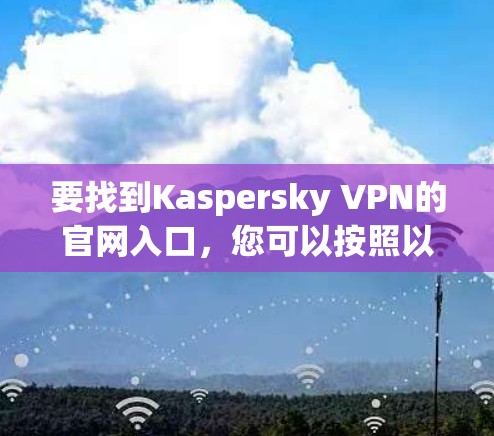 要找到Kaspersky VPN的官网入口,您可以按照以下步骤操作