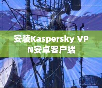 安装Kaspersky VPN安卓客户端