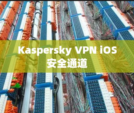 Kaspersky VPN iOS安全通道