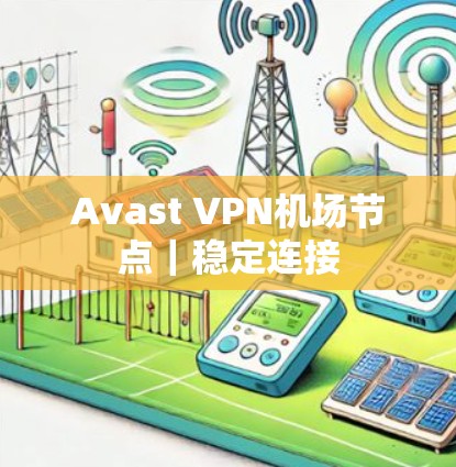Avast VPN机场节点｜稳定连接