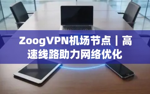 ZoogVPN机场节点｜高速线路助力网络优化