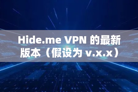 Hide.me VPN 的最新版本(假设为 v.x.x)可能引入了一些新的功能和改进,具体包括以下几个方面