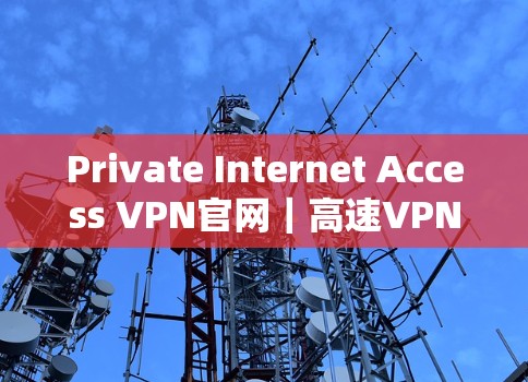 Private Internet Access VPN官网|高速VPN
