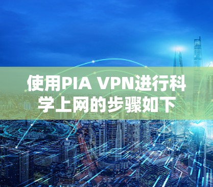 使用PIA VPN进行科学上网的步骤如下 使用PIA VPN进行科学上网的步骤如下
