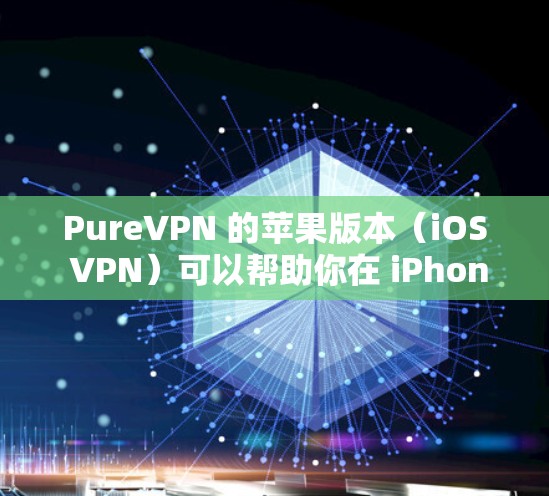 PureVPN 的苹果版本（iOS VPN）可以帮助你在 iPhone 或 iPad 上享受高速、安全的网络连接。以下是使用 PureVPN 在 iOS 设备上的详细指南
