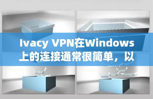 Ivacy VPN在Windows上的连接通常很简单,以下是详细的步骤
