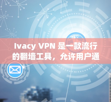 Ivacy VPN 是一款流行的翻墙工具，允许用户通过 VPN 协议绕过网络限制，访问受限的网站和服务。以下是使用 Ivacy VPN 的基本步骤和注意事项