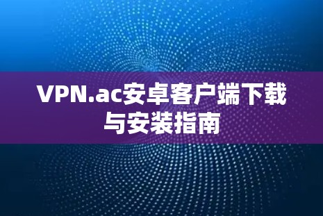 VPN.ac安卓客户端下载与安装指南