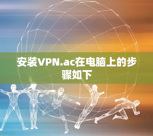 安装VPN.ac在电脑上的步骤如下