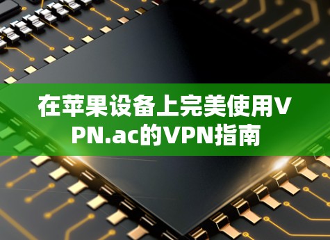 在苹果设备上完美使用VPN.ac的VPN指南