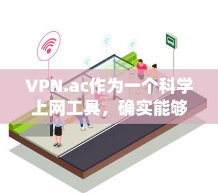 VPN.ac作为一个科学上网工具，确实能够帮助用户绕过地区限制、访问被屏蔽内容，并提供隐私保护。以下是对VPN.ac的详细分析，帮助您做出明智的选择