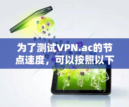 为了测试VPN.ac的节点速度，可以按照以下步骤进行
