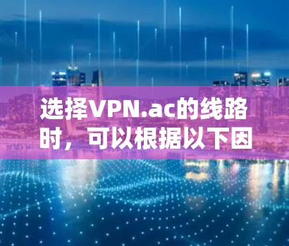 选择VPN.ac的线路时,可以根据以下因素和推荐来做出最佳选择 选择VPN.ac的线路时,可以根据以下因素和推荐来做出最佳选择