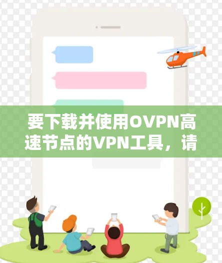 要下载并使用OVPN高速节点的VPN工具，请按照以下步骤操作
