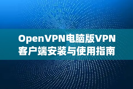 OpenVPN电脑版VPN客户端安装与使用指南