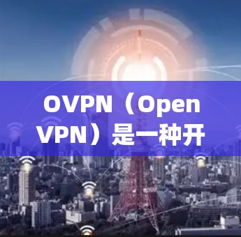 OVPN（OpenVPN）是一种开源的VPN协议，常用于为企业和个人提供安全的网络连接。以下是设置OpenVPN进行科学上网的基本步骤