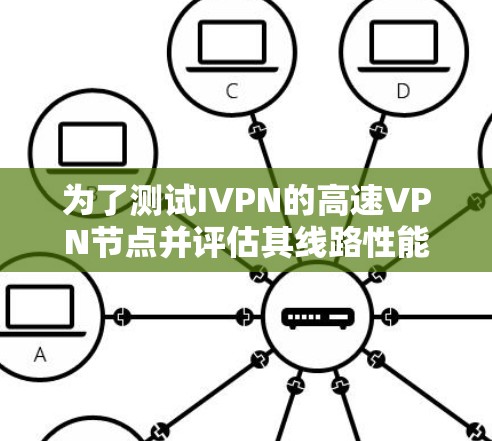 为了测试IVPN的高速VPN节点并评估其线路性能，可以按照以下步骤进行