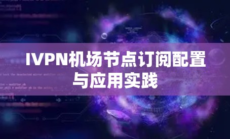 IVPN机场节点订阅配置与应用实践