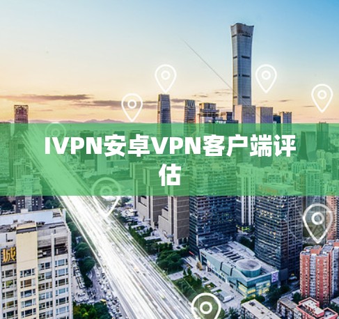 IVPN安卓VPN客户端评估
