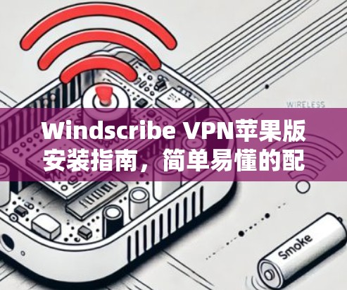 Windscribe VPN苹果版安装指南，简单易懂的配置方法